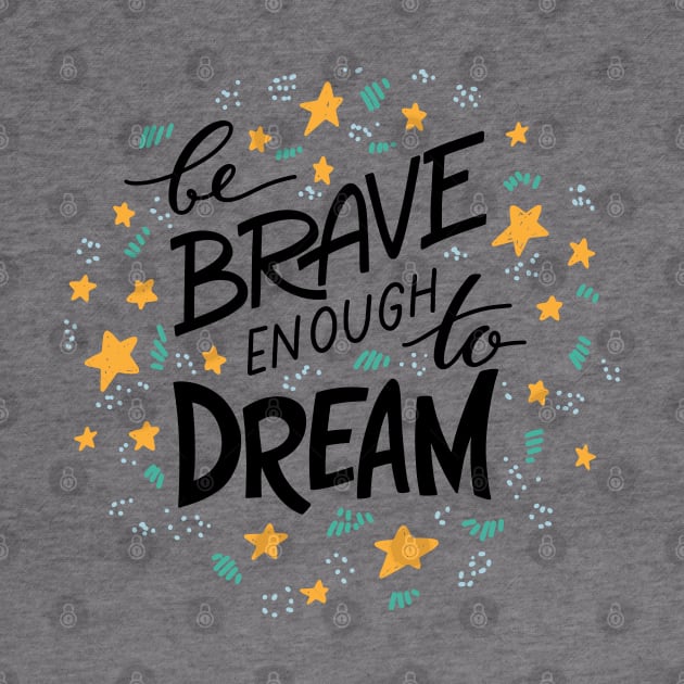 be brave enough to dream by Mako Design 